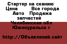 Стартер на сканию › Цена ­ 25 - Все города Авто » Продажа запчастей   . Челябинская обл.,Южноуральск г.